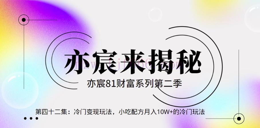 亦财富81系列第2季第42集：冷门变现玩法，小吃配方月入10W 的冷门玩法【视频课程】