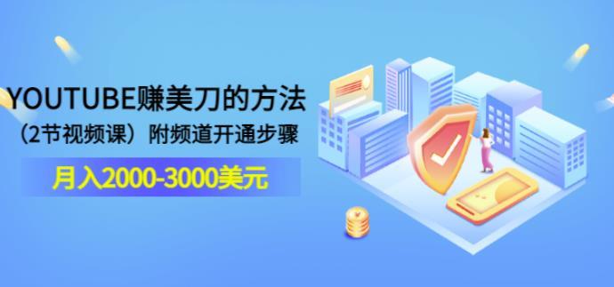 YOUTUBE赚美刀的方法：月入2000-3000美yua（2节视频课）附频道开通步骤