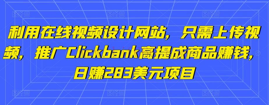 利用在线视频设计网站，只需上传视频，推广Clickbank高提成商品赚钱，日赚283美yua项目